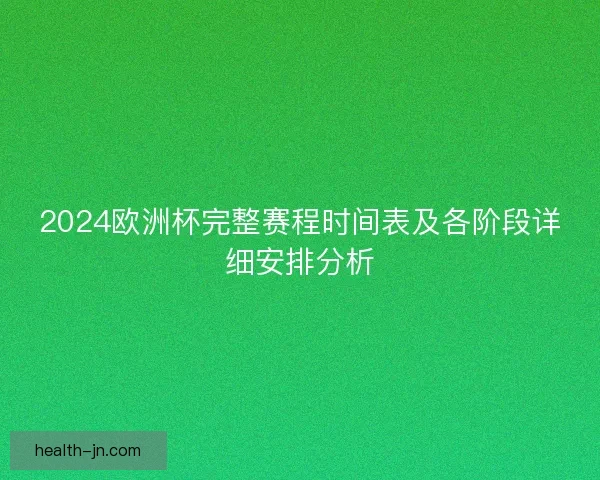 2024欧洲杯完整赛程时间表及各阶段详细安排分析