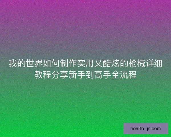 我的世界如何制作实用又酷炫的枪械详细教程分享新手到高手全流程