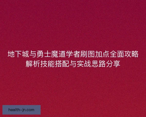 地下城与勇士魔道学者刷图加点全面攻略解析技能搭配与实战思路分享
