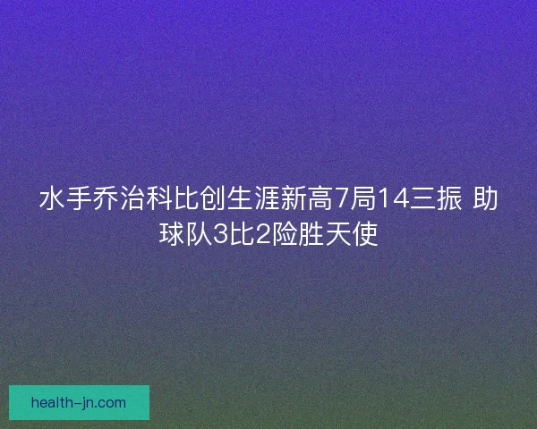 水手乔治科比创生涯新高7局14三振 助球队3比2险胜天使