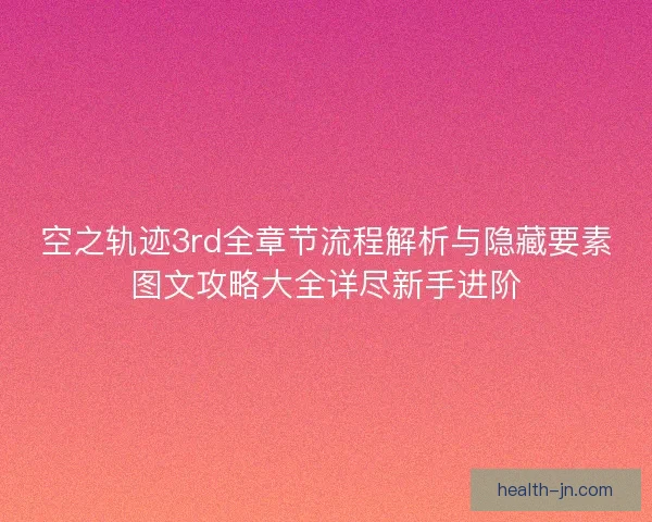 空之轨迹3rd全章节流程解析与隐藏要素图文攻略大全详尽新手进阶 空之轨迹3rd全章节流程解析与隐藏要素图文攻略大全详尽新手进阶