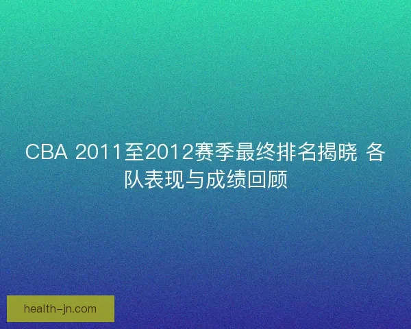 CBA 2011至2012赛季最终排名揭晓 各队表现与成绩回顾