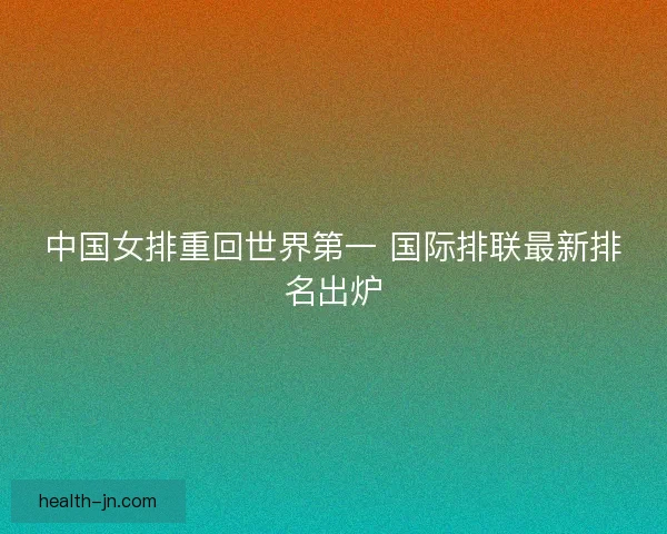 中国女排重回世界第一 国际排联最新排名出炉